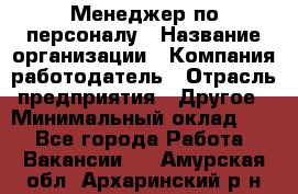 1Менеджер по персоналу › Название организации ­ Компания-работодатель › Отрасль предприятия ­ Другое › Минимальный оклад ­ 1 - Все города Работа » Вакансии   . Амурская обл.,Архаринский р-н